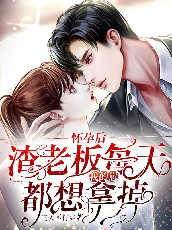懷孕后,渣老板每天都想拿掉我的崽最新章節(jié)